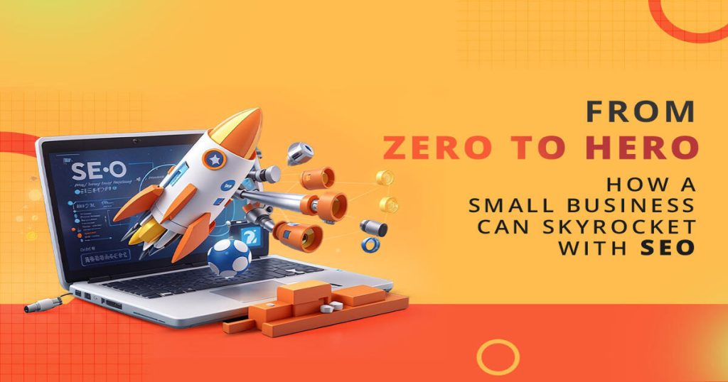 From Zero to Hero: How a Small Business Can Skyrocket with SEO